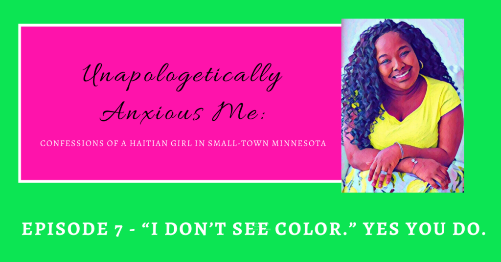 Unapologetically Anxious Me – “I Don’t See Color”. Yes You Do. Episode 7